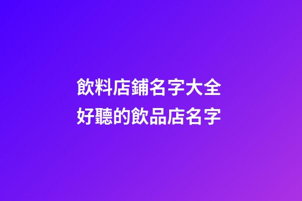 飲料店鋪名字大全 好聽的飲品店名字